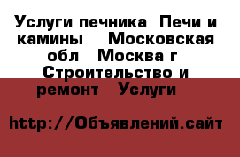 Услуги печника. Печи и камины. - Московская обл., Москва г. Строительство и ремонт » Услуги   